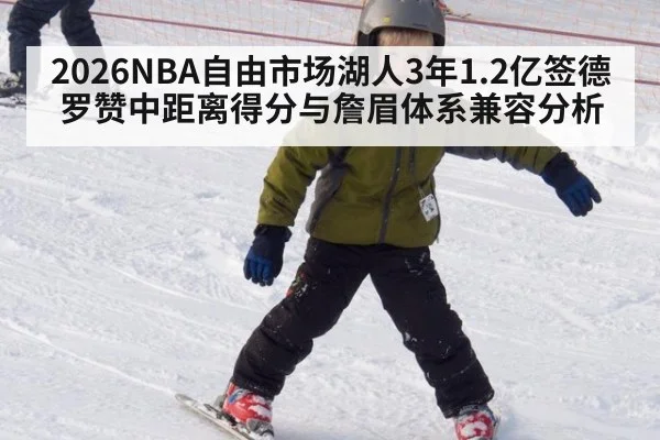 2026NBA自由市场湖人3年1.2亿签德罗赞中距离得分与詹眉体系兼容分析