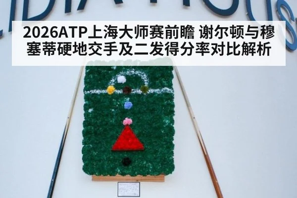 2026ATP上海大师赛前瞻 谢尔顿与穆塞蒂硬地交手及二发得分率对比解析