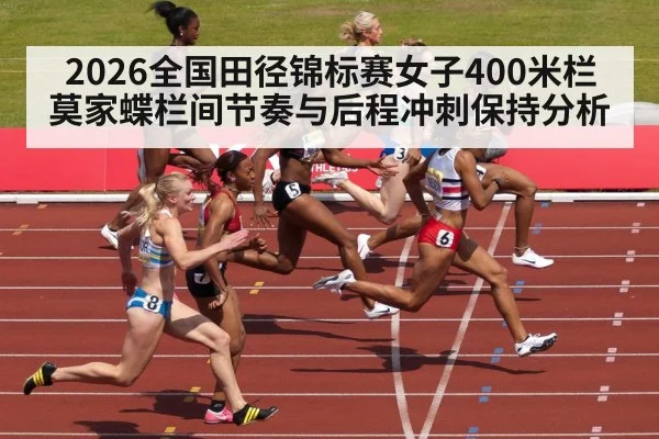 2026全国田径锦标赛女子400米栏莫家蝶栏间节奏与后程冲刺保持分析