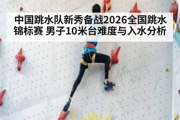 中国跳水队新秀备战2026全国跳水锦标赛 男子10米台难度与入水分析